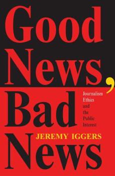 Paperback Good News, Bad News: Journalism Ethics And The Public Interest Book