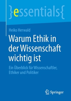 Warum Ethik in der Wissenschaft Wichtig Ist : Ein ?berblick F?r Wissenschaftler, Ethiker und Politiker