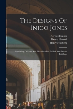 Paperback The Designs Of Inigo Jones: Consisting Of Plans And Elevations For Publick And Private Buildings Book