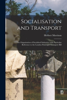 Paperback Socialisation and Transport: the Organisation of Socialised Industries With Particular Reference to the London Passenger Transport Bill Book