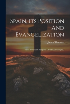 Paperback Spain, Its Position And Evangelization: Also, Protestant Religious Liberty Abroad [&c.] Book