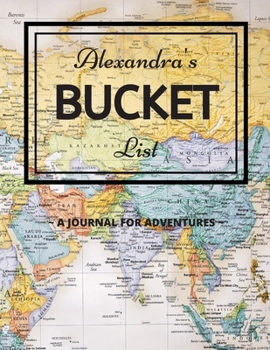 Alexandra's Bucket List: A Creative, Personalized Bucket List Gift For Alexandra To Journal Adventures. 8.5 X 11 Inches - 120 Pages (54 'What I Want ... Pages and 66 'Places I Want To Visit' Pages).