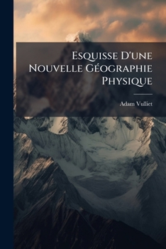 Paperback Esquisse D'une Nouvelle Géographie Physique: Destinée A Intéresser La Jeunesse À L'étude De Cette Science ... [French] Book