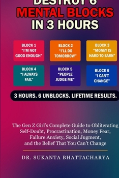 DESTROY 6 MENTAL BLOCKS IN 3 HOURS: The Gen Z Girl’s Complete Guide to Obliterating Self-Doubt, Procrastination, Money Fear, Failure Anxiety, Social Judgment, and the Belief That You Can’t Change