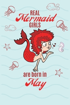 Real Mermaid Girls Are Born In May: Birthday Notebook Journal For Your Beloved Girlfriend, Wife, Mother, Sister, Grandmother, Aunt & Kids