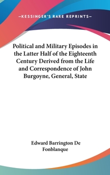 Hardcover Political and Military Episodes in the Latter Half of the Eighteenth Century Derived from the Life and Correspondence of John Burgoyne, General, State Book