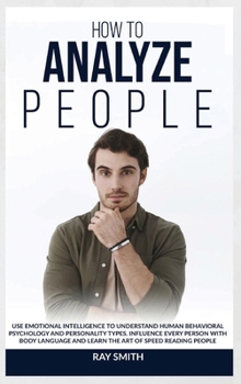 Hardcover How to Analyze People: Learn How to Use Emotional Intelligence to Understand and Analyze Human Psychology and Personality Types. Influence Pe Book