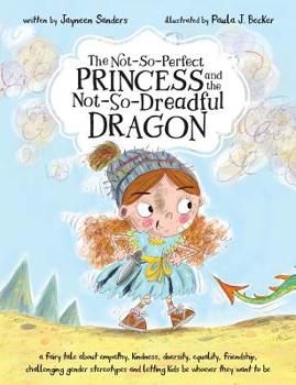 Paperback The Not-So-Perfect Princess and the Not-So-Dreadful Dragon: a fairy tale about empathy, kindness, diversity, equality, friendship & challenging gender Book