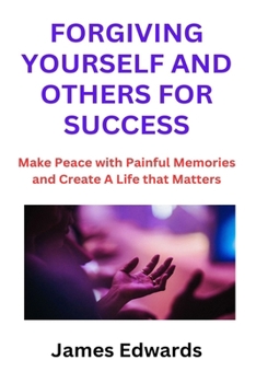 Paperback Forgiving Yourself and Others for Success: Make Peace with Painful Memories and Create A Life that Matters Book