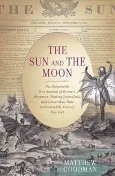 Hardcover The Sun and the Moon: The Remarkable True Account of Hoaxers, Showmen, Dueling Journalists, and Lunar Man-Bats in Nineteenth-Century New Yor Book