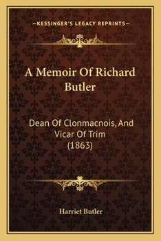 A Memoir Of Richard Butler: Dean Of Clonmacnois, And Vicar Of Trim