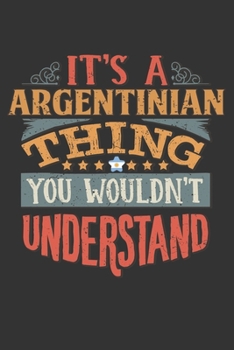 It's A Argentinian Thing You Wouldn't Understand: Argentina Notebook Journal 6x9 Personalized Gift For It's A Argentinian Thing You Wouldn't Understand Lined Paper