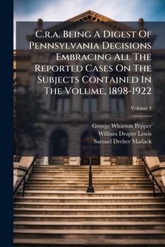 C.r.a. Being A Digest Of Pennsylvania Decisions Embracing All The Reported Cases On The Subjects Contained In The Volume, 1898-1922, Volume 3
