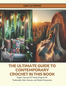 The Ultimate Guide to Contemporary Crochet in this Book: Expert Tips and 23 Trendy Projects for Fashionable Hats, Scarves, and Stylish Accessories