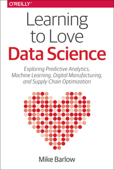 Paperback Learning to Love Data Science: Explorations of Emerging Technologies and Platforms for Predictive Analytics, Machine Learning, Digital Manufacturing Book