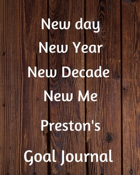 New day New Year New Decade New Me Preston's Goal Journal: 2020 New Year Planner Goal Journal Gift for Preston  / Notebook / Diary / Unique Greeting Card Alternative