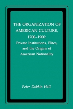 Paperback The Organization of American Culture, 1700-1900: Private Institutions, Elites, and the Origins of American Nationality Book