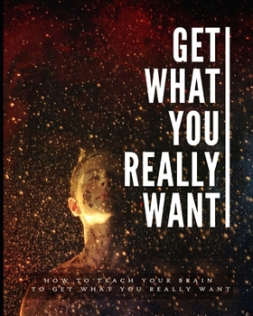 Paperback Get What You Really Want: how to teach your brain to get what you really want Book
