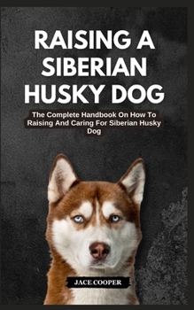 Paperback Raising a Siberian Husky Dog: The Complete Handbook On How To Raising And Caring For Siberian Husky Dog Book