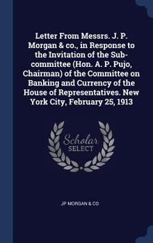 Hardcover Letter From Messrs. J. P. Morgan & co., in Response to the Invitation of the Sub-committee (Hon. A. P. Pujo, Chairman) of the Committee on Banking and Book