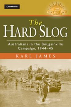 The Hard Slog: Australians in the Bougainville Campaign, 1944-45 - Book  of the Australian Army History Series
