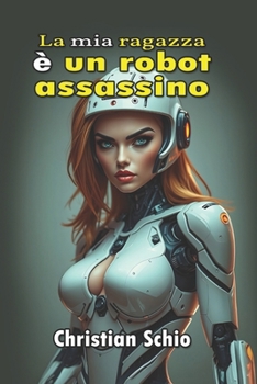 La mia ragazza è un robot assassino (Italian Edition)