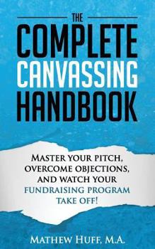 Paperback The Complete Canvassing Handbook: Master your Pitch, Overcome Objections, and Watch your Fundraising Program Take Off! Book