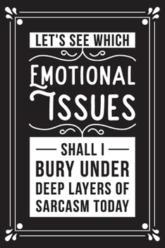 Let's see which emotional issues shall I bury under deep layers of sarcasm today: Funny Sarcastic Office Gag Gifts For Coworkers Birthday, Christmas Holiday Gift, blank lined beautiful wide rule paper