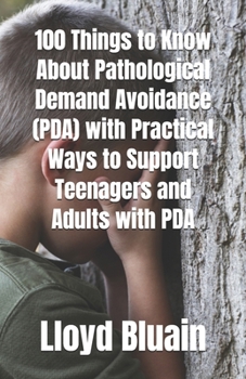 100 Things to Know About Pathological Demand Avoidance (PDA): Plus, Practical Ways to Support Teenagers and Adults with PDA