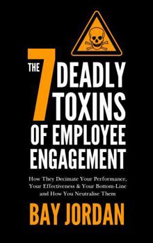 Paperback The 7 Deadly Toxins of Employee Engagement - How They Decimate Your Performance, Your Effectiveness & Your Bottom-Line and How You Neutralise Them Book