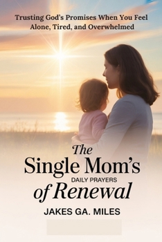 Daily Prayers for the Single Mom’s Renewal: Trusting God’s Promises When You Feel Alone, Tired, and Overwhelmed