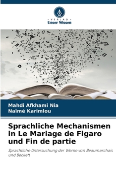 Sprachliche Mechanismen in Le Mariage de Figaro und Fin de partie: Sprachliche Untersuchung der Werke von Beaumarchais und Beckett