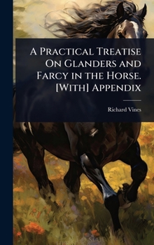 Hardcover A Practical Treatise On Glanders and Farcy in the Horse. [With] Appendix Book