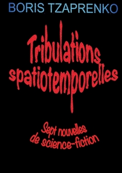 Tribulations spatiotemporelles: Sept nouvelles de science-fiction