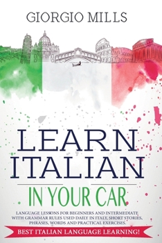 Paperback Learn Italian in Your Car: Language Lessons for Beginners and Intermediate with Grammar Rules Used Daily in Italy, Short Stories, Phrases, Words Book