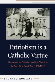 Paperback Patriotism Is a Catholic Virtue: Irish-American Catholics and the Church in the Era of the Great War, 1900-1918 Book