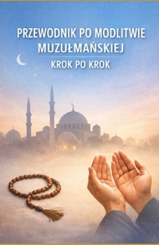 Przewodnik po modlitwie muzulmanskiej krok po krok (Polish Edition)