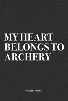 My Heart Belongs To Archery: A 6x9 Inch Notebook Diary Journal With A Bold Text Font Slogan On A Matte Cover and 120 Blank Lined Pages Makes A Great Alternative To A Card