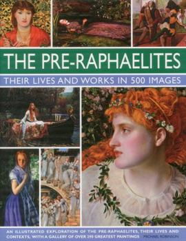 Hardcover The Pre-Raphaelites: Their Lives and Works in 500 Images: A Study of the Artists, Their Lives and Context, with 500 Images, and a Gallery Showing 300 Book