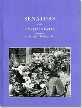 Senators of the United States: A Historical Bibliography, a Compilation of Works by and About Members of the United States Senate, 1789-1995