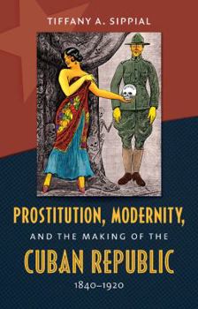 Prostitution, Modernity, and the Making of the Cuban Republic, 1840-1920 - Book  of the Envisioning Cuba