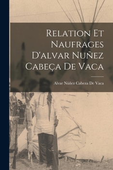 Paperback Relation Et Naufrages D'alvar Nuñez Cabeça De Vaca [French] Book