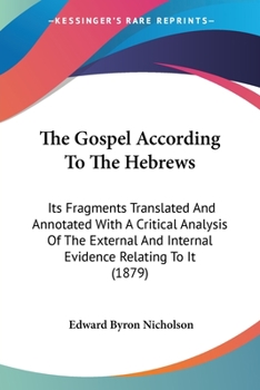 Paperback The Gospel According To The Hebrews: Its Fragments Translated And Annotated With A Critical Analysis Of The External And Internal Evidence Relating To Book