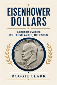 Eisenhower Dollar Collecting For Beginners: A Guide to Collecting Ike Dollars, Understanding Key Dates and Varieties, Identifying Valuable Coins, ... and Building an Eisenhower Dollar Collection