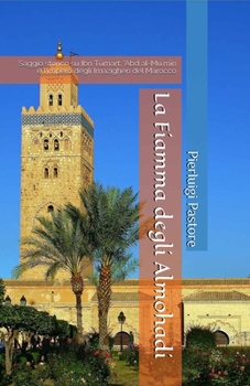 Paperback La Fiamma degli Almohadi: Saggio storico su Ibn T&#363;mart, 'Abd al-Mu'm&#299;n e l'impero degli Imazighen del Marocco [Italian] Book