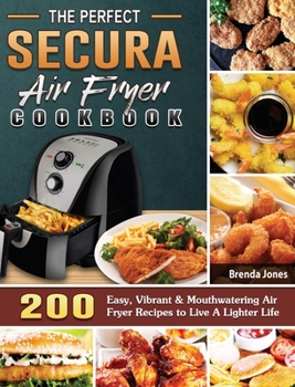 Hardcover The Perfect Secura Air Fryer Cookbook: 200 Easy, Vibrant & Mouthwatering Air Fryer Recipes to Live A Lighter Life Book