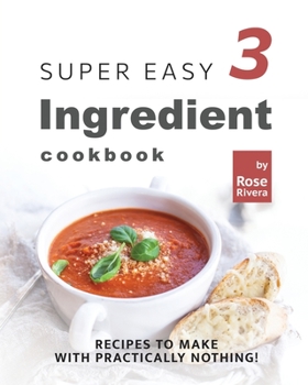 Super Easy 3 Ingredient Cookbook: Recipes to Make with Practically Nothing!