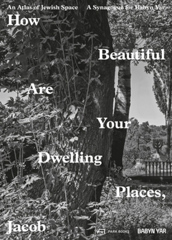 Paperback How Beautiful Are Your Dwelling Places, Jacob: An Atlas of Jewish Space and a Synagogue for Babyn Yar Book
