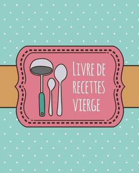 Paperback Livre de Recettes Vierge: Livre de recettes personnalisé de 100 pages à utiliser pour un livre de recettes familiales ou personnalisé pour vos p [French] Book