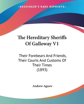 The hereditary sheriffs of Galloway; their "forebears" and friends, their courts and customs of their times, with notes of the early history, ... and placenames of the province Volume 1